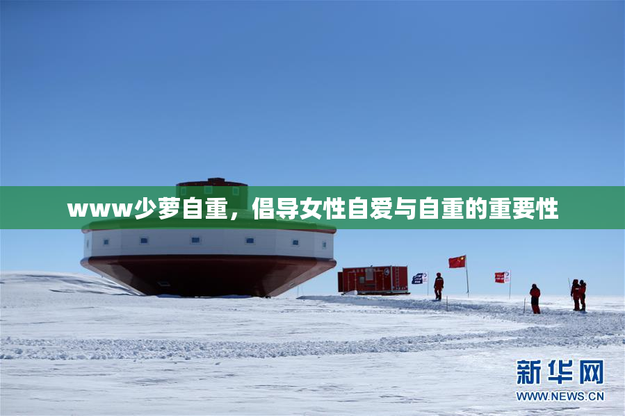 www少萝自重，倡导女性自爱与自重的重要性