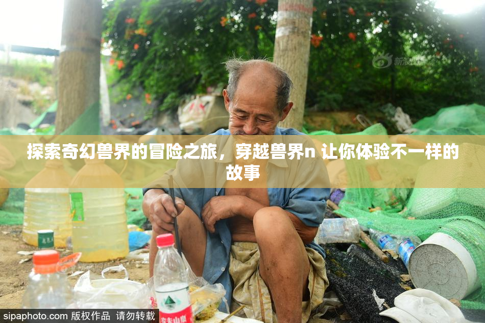 探索奇幻兽界的冒险之旅，穿越兽界n 让你体验不一样的故事