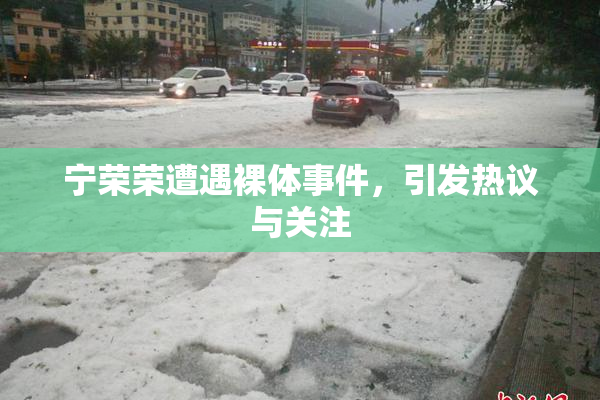 宁荣荣遭遇裸体事件，引发热议与关注