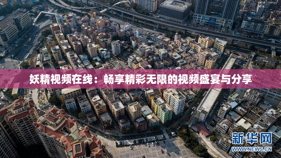 妖精视频在线：畅享精彩无限的视频盛宴与分享