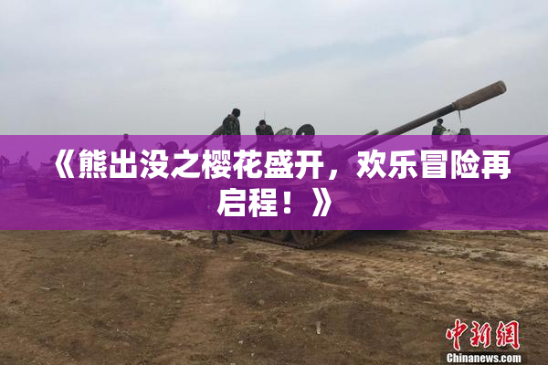 《熊出没之樱花盛开，欢乐冒险再启程！》
