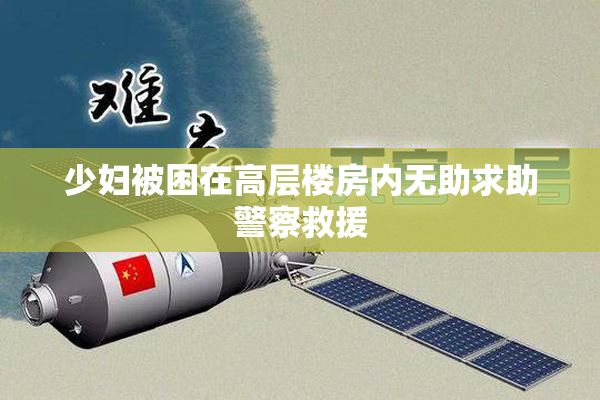 少妇被困在高层楼房内无助求助警察救援