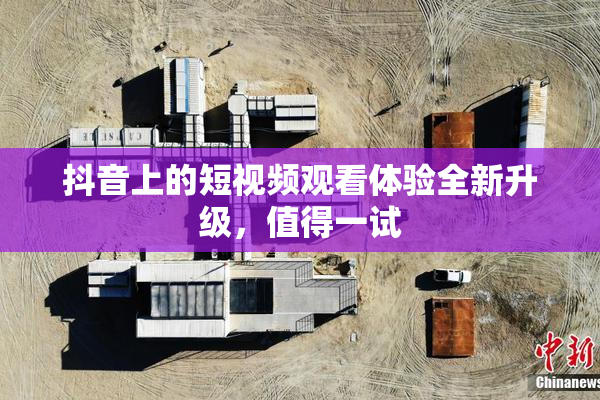 抖音上的短视频观看体验全新升级，值得一试