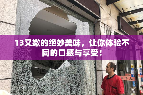 13又嫩的绝妙美味，让你体验不同的口感与享受！