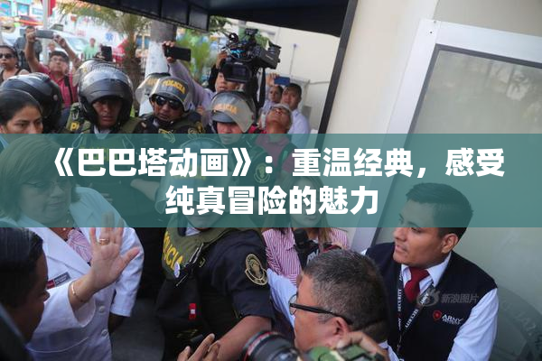 《巴巴塔动画》：重温经典，感受纯真冒险的魅力