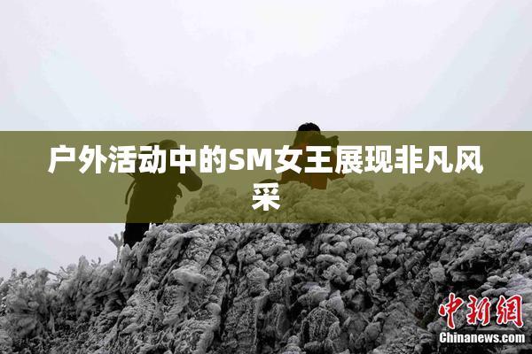 户外活动中的SM女王展现非凡风采