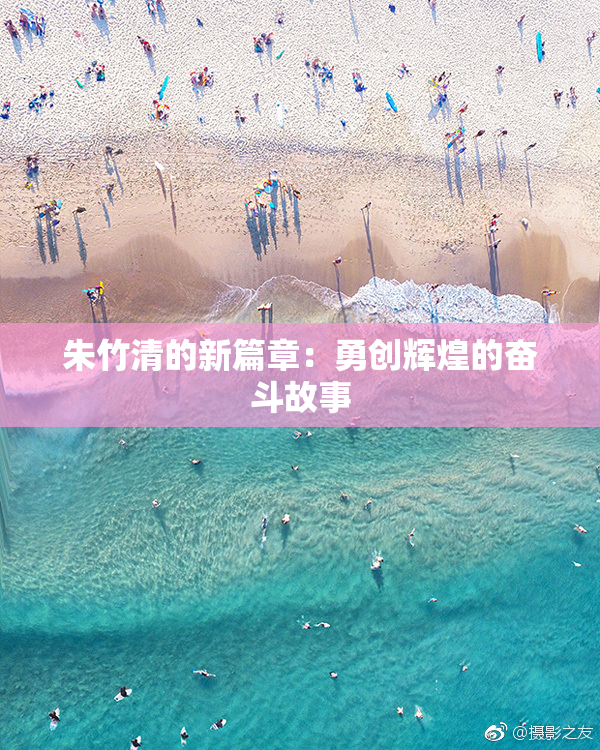 朱竹清的新篇章：勇创辉煌的奋斗故事