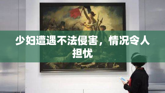 少妇遭遇不法侵害，情况令人担忧