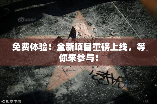 免费体验！全新项目重磅上线，等你来参与！