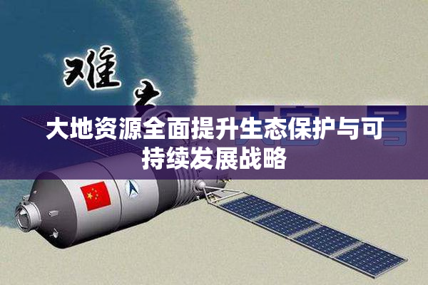 大地资源全面提升生态保护与可持续发展战略