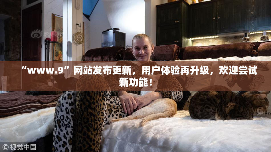 “www.9”网站发布更新，用户体验再升级，欢迎尝试新功能！