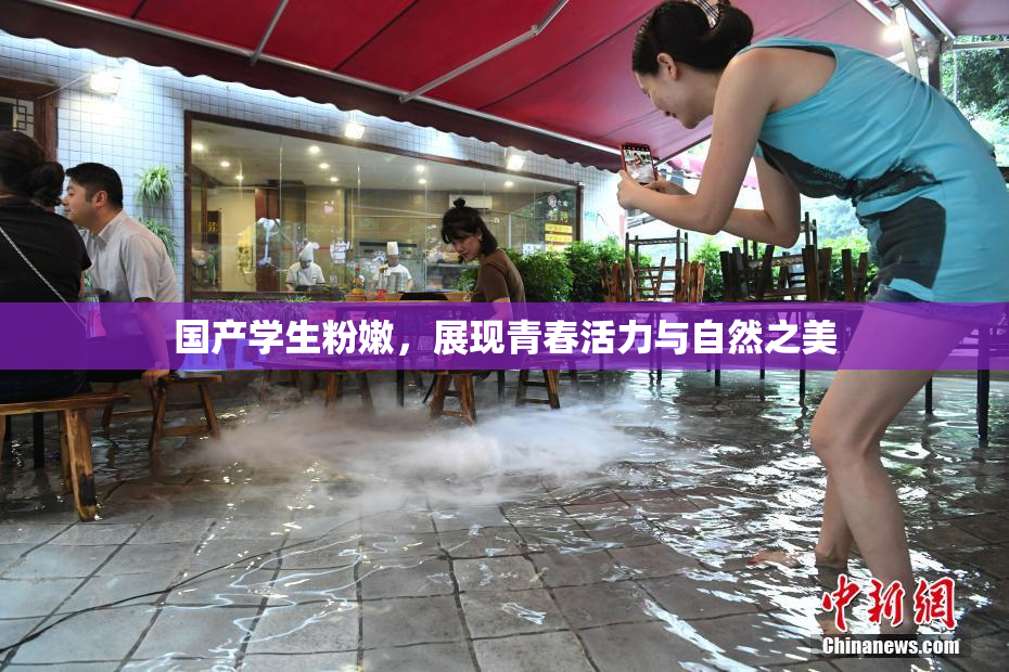国产学生粉嫩，展现青春活力与自然之美