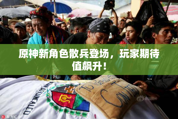 原神新角色散兵登场，玩家期待值飙升！