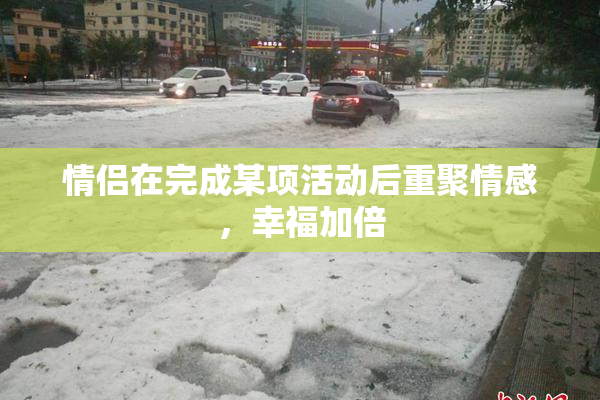 情侣在完成某项活动后重聚情感，幸福加倍