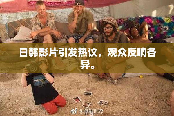 日韩影片引发热议，观众反响各异。