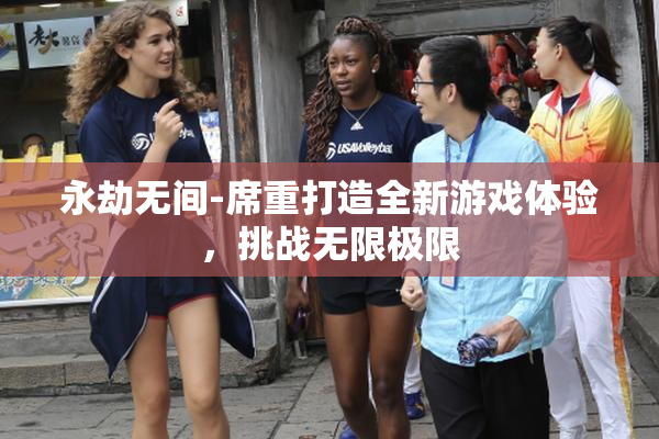 永劫无间-席重打造全新游戏体验，挑战无限极限