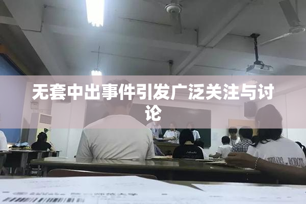 无套中出事件引发广泛关注与讨论