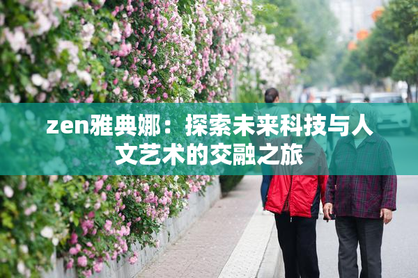 zen雅典娜：探索未来科技与人文艺术的交融之旅