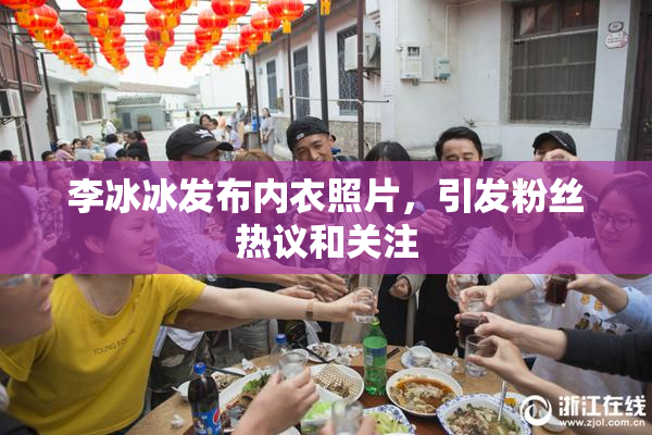 李冰冰发布内衣照片，引发粉丝热议和关注