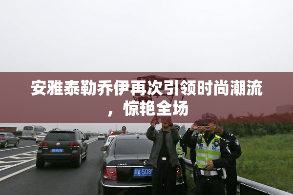 安雅泰勒乔伊再次引领时尚潮流，惊艳全场