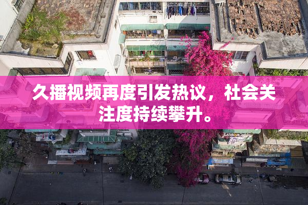 久播视频再度引发热议，社会关注度持续攀升。