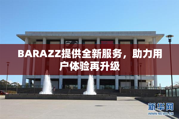 BARAZZ提供全新服务，助力用户体验再升级
