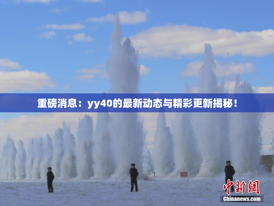 重磅消息：yy40的最新动态与精彩更新揭秘！