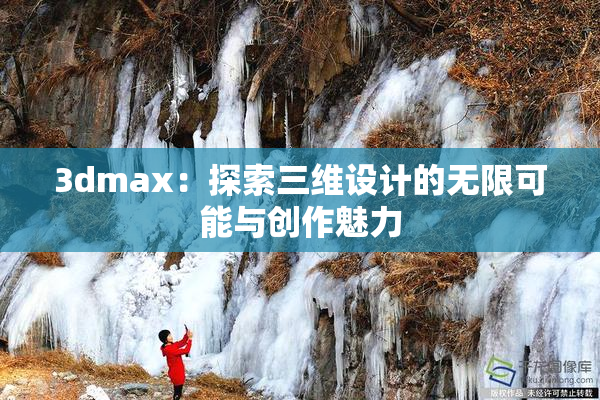 3dmax：探索三维设计的无限可能与创作魅力