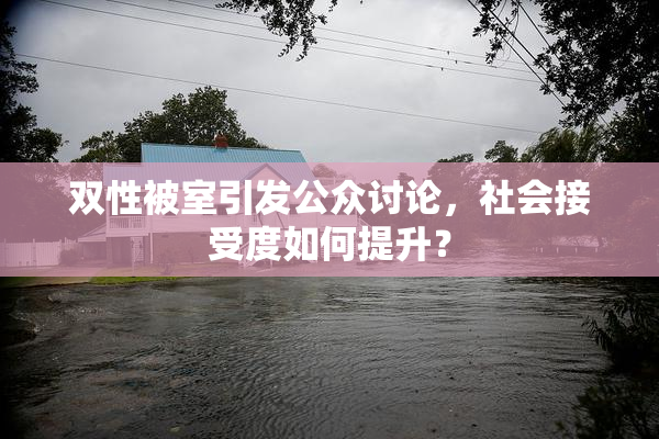 双性被室引发公众讨论，社会接受度如何提升？