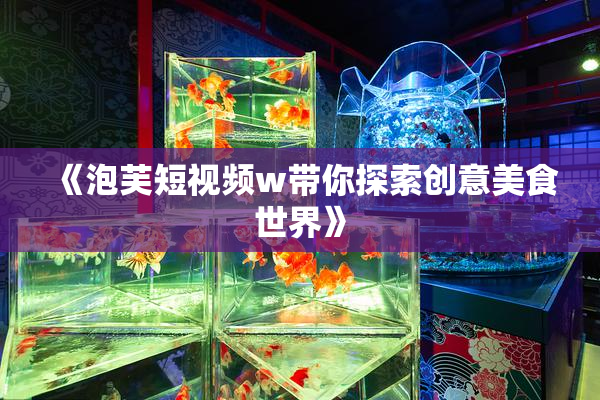 《泡芙短视频w带你探索创意美食世界》