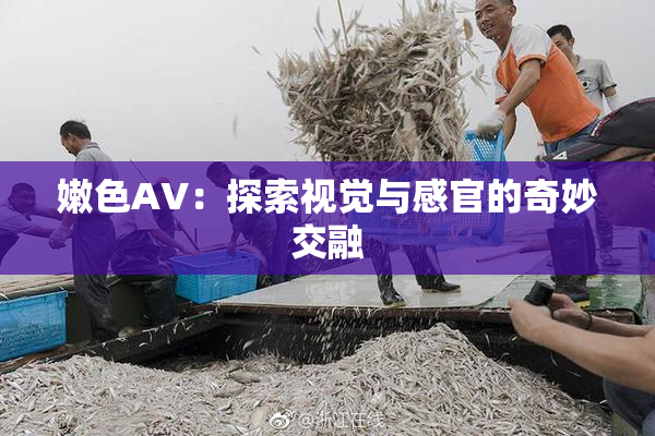嫩色AV：探索视觉与感官的奇妙交融