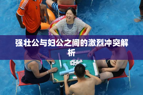 强壮公与妇公之间的激烈冲突解析