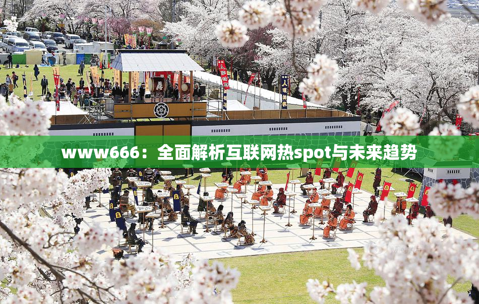 www666：全面解析互联网热spot与未来趋势