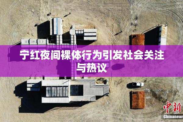 宁红夜间裸体行为引发社会关注与热议