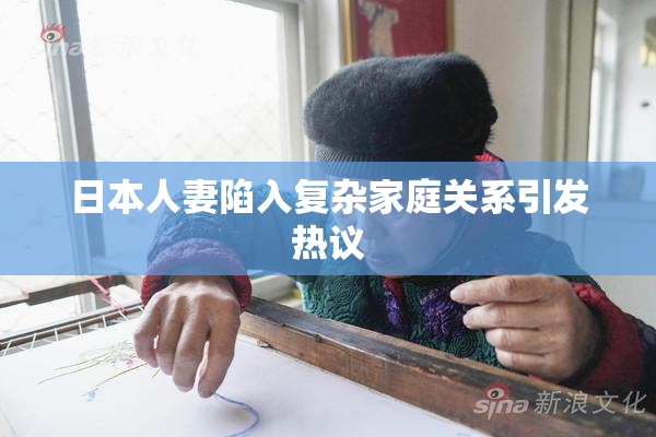 日本人妻陷入复杂家庭关系引发热议