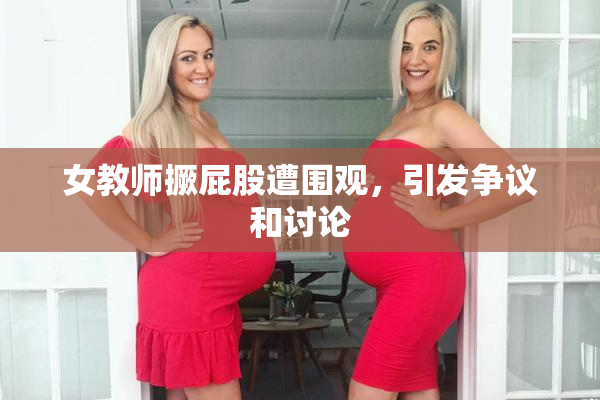 女教师撅屁股遭围观，引发争议和讨论