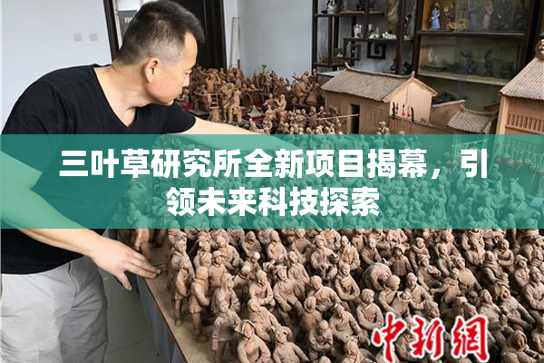 三叶草研究所全新项目揭幕，引领未来科技探索