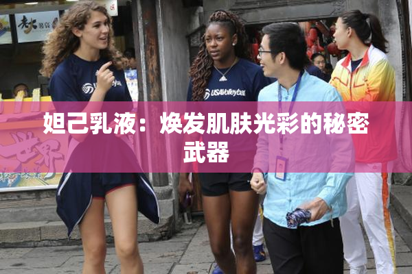妲己乳液：焕发肌肤光彩的秘密武器
