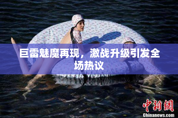巨雷魅魔再现，激战升级引发全场热议