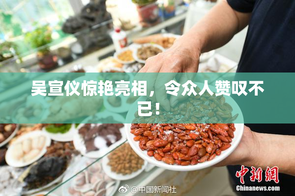 吴宣仪惊艳亮相，令众人赞叹不已！