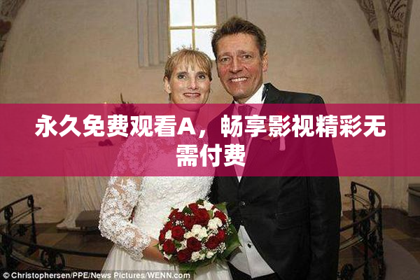 永久免费观看A，畅享影视精彩无需付费