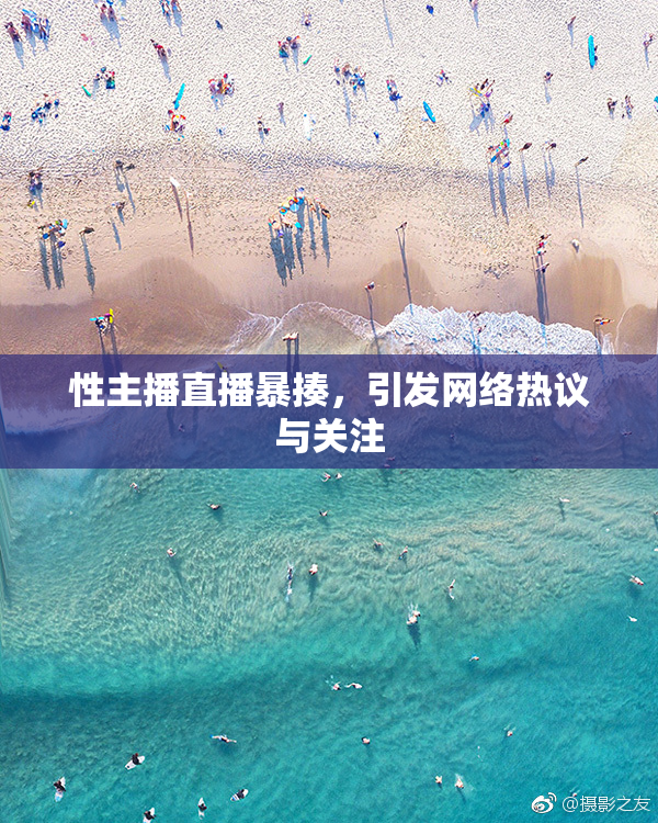 性主播直播暴揍，引发网络热议与关注