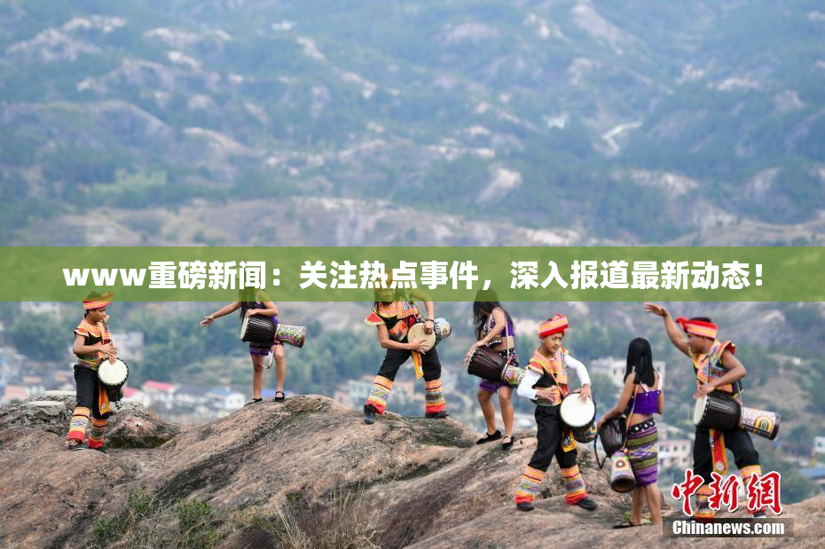 www重磅新闻：关注热点事件，深入报道最新动态！
