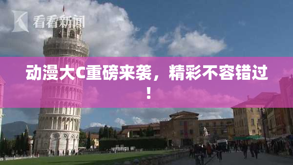 动漫大C重磅来袭，精彩不容错过！