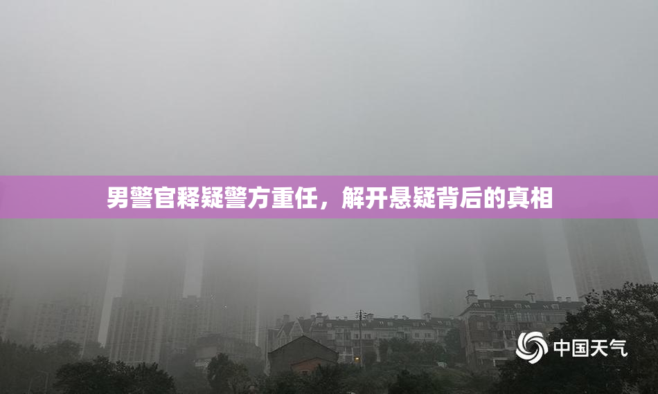男警官释疑警方重任，解开悬疑背后的真相