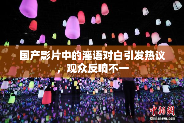 国产影片中的淫语对白引发热议，观众反响不一
