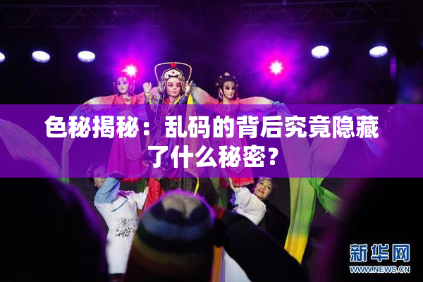 色秘揭秘：乱码的背后究竟隐藏了什么秘密？