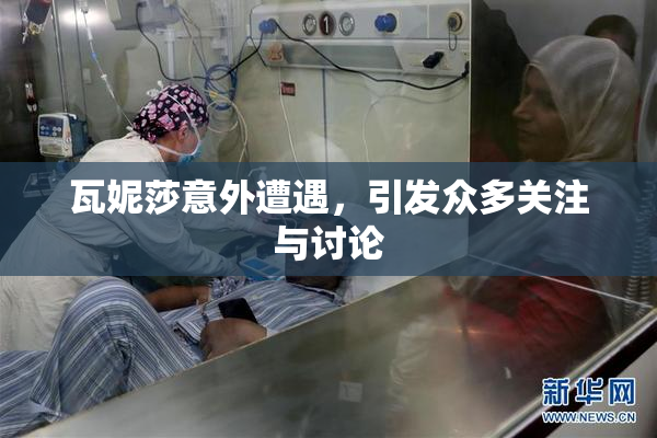 瓦妮莎意外遭遇，引发众多关注与讨论