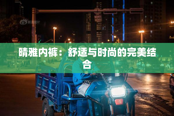 晴雅内裤：舒适与时尚的完美结合