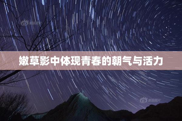 嫩草影中体现青春的朝气与活力